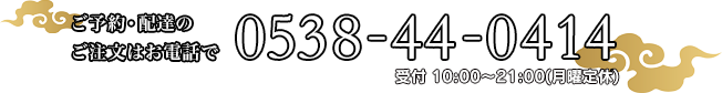 ご予約・配達のご注文はお電話で 0538-44-0414 受付9時〜22時 月曜定休